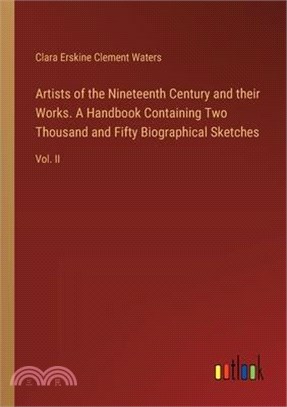 Artists of the Nineteenth Century and their Works. A Handbook Containing Two Thousand and Fifty Biographical Sketches: Vol. II