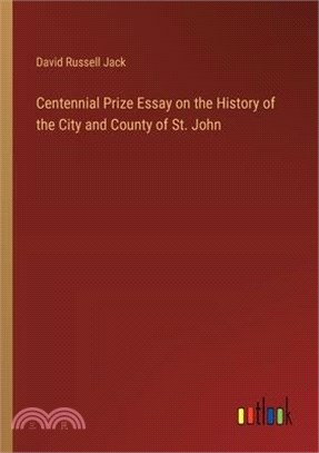 Centennial Prize Essay on the History of the City and County of St. John