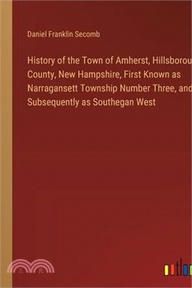 History of the Town of Amherst, Hillsborough County, New Hampshire, First Known as Narragansett Township Number Three, and Subsequently as Southegan W