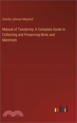 Manual of Taxidermy; A Complete Guide in Collecting and Preserving Birds and Mammals