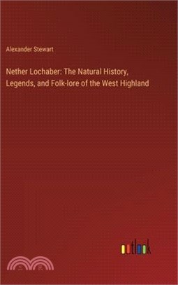 Nether Lochaber: The Natural History, Legends, and Folk-lore of the West Highland