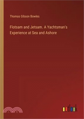 Flotsam and Jetsam. A Yachtsman's Experience at Sea and Ashore