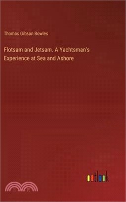 Flotsam and Jetsam. A Yachtsman's Experience at Sea and Ashore