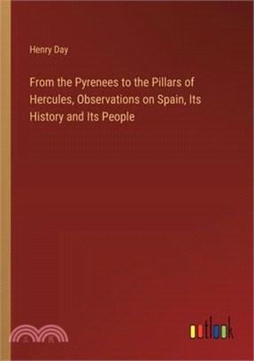 From the Pyrenees to the Pillars of Hercules, Observations on Spain, Its History and Its People
