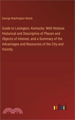 Guide to Lexington, Kentucky: With Notices Historical and Descriptive of Places and Objects of Interest, and a Summary of the Advantages and Resourc