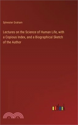 Lectures on the Science of Human Life, with a Copious Index, and a Biographical Sketch of the Author