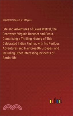 Life and Adventures of Lewis Wetzel, the Renowned Virginia Rancher and Scout. Comprising a Thrilling History of This Celebrated Indian Fighter, with h