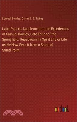 Later Papers: Supplement to the Experiences of Samuel Bowles, Late Editor of the Springfield. Republican: In Spirit Life or Life as