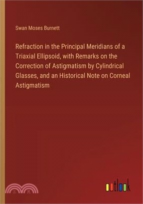 Refraction in the Principal Meridians of a Triaxial Ellipsoid, with Remarks on the Correction of Astigmatism by Cylindrical Glasses, and an Historical