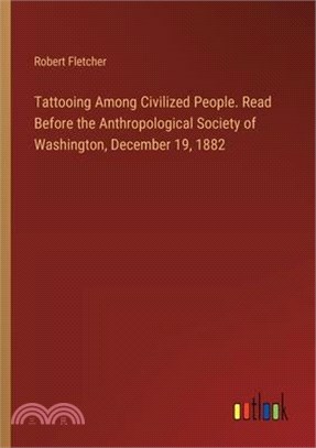 Tattooing Among Civilized People. Read Before the Anthropological Society of Washington, December 19, 1882