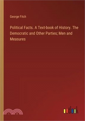 Political Facts. A Text-book of History. The Democratic and Other Parties; Men and Measures