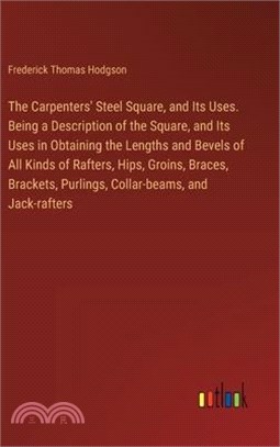 The Carpenters' Steel Square, and Its Uses. Being a Description of the Square, and Its Uses in Obtaining the Lengths and Bevels of All Kinds of Rafter
