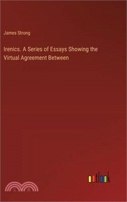 Irenics. A Series of Essays Showing the Virtual Agreement Between