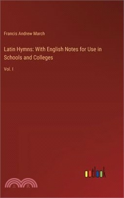 Latin Hymns: With English Notes for Use in Schools and Colleges: Vol. I