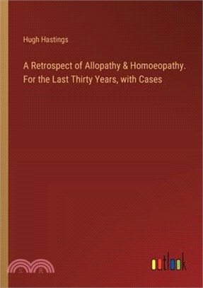 A Retrospect of Allopathy & Homoeopathy. For the Last Thirty Years, with Cases