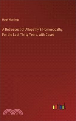 A Retrospect of Allopathy & Homoeopathy. For the Last Thirty Years, with Cases