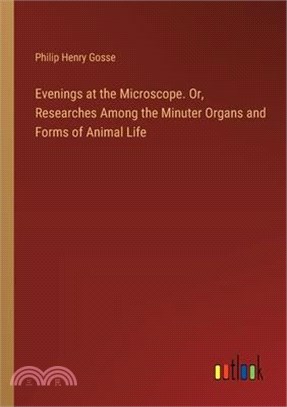 Evenings at the Microscope. Or, Researches Among the Minuter Organs and Forms of Animal Life