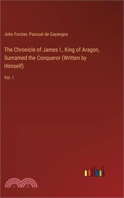 The Chronicle of James I., King of Aragon, Surnamed the Conqueror (Written by Himself): Vol. I