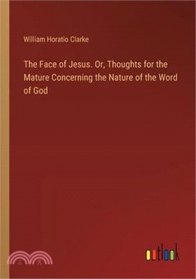 The Face of Jesus. Or, Thoughts for the Mature Concerning the Nature of the Word of God