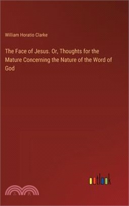 The Face of Jesus. Or, Thoughts for the Mature Concerning the Nature of the Word of God