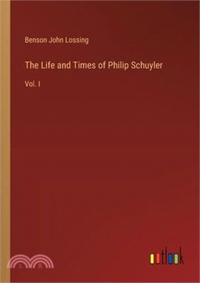 The Life and Times of Philip Schuyler: Vol. I