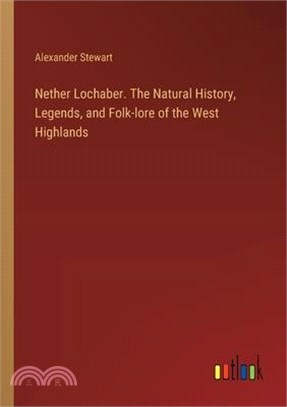 Nether Lochaber. The Natural History, Legends, and Folk-lore of the West Highlands