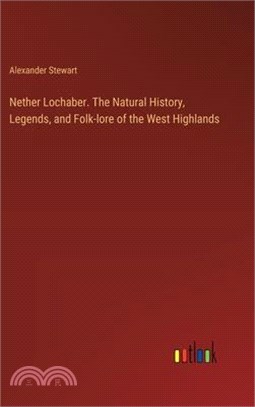 Nether Lochaber. The Natural History, Legends, and Folk-lore of the West Highlands