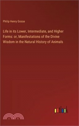 Life in its Lower, Intermediate, and Higher Forms: or, Manifestations of the Divine Wisdom in the Natural History of Animals