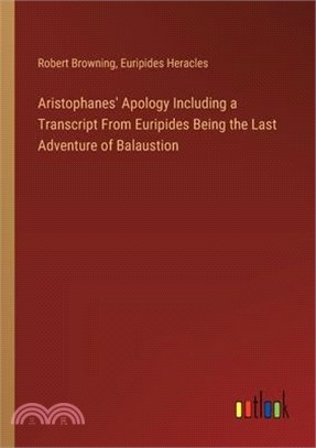 Aristophanes' Apology Including a Transcript From Euripides Being the Last Adventure of Balaustion