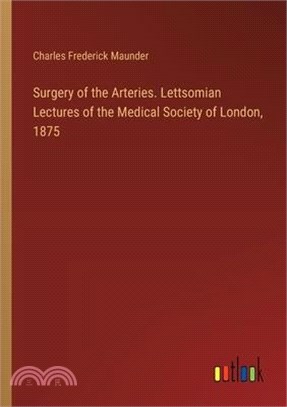 Surgery of the Arteries. Lettsomian Lectures of the Medical Society of London, 1875