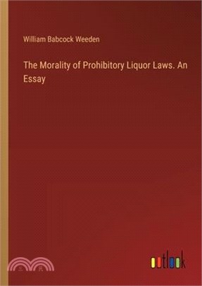 The Morality of Prohibitory Liquor Laws. An Essay