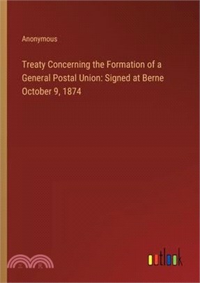 Treaty Concerning the Formation of a General Postal Union: Signed at Berne October 9, 1874