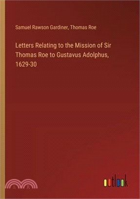 Letters Relating to the Mission of Sir Thomas Roe to Gustavus Adolphus, 1629-30