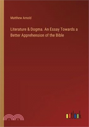 Literature & Dogma. An Essay Towards a Better Apprehension of the Bible