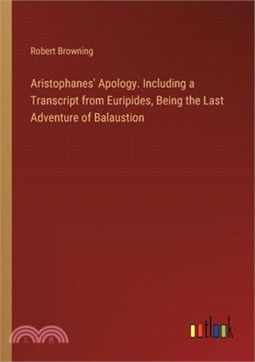Aristophanes' Apology. Including a Transcript from Euripides, Being the Last Adventure of Balaustion
