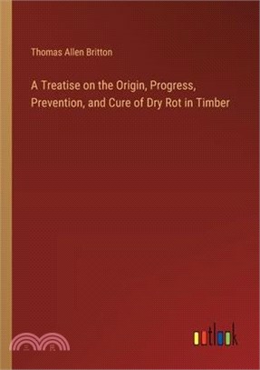 A Treatise on the Origin, Progress, Prevention, and Cure of Dry Rot in Timber