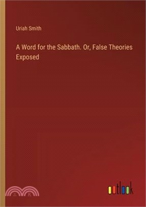 A Word for the Sabbath. Or, False Theories Exposed
