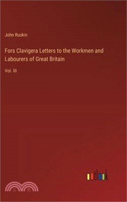 Fors Clavigera Letters to the Workmen and Labourers of Great Britain: Vol. III