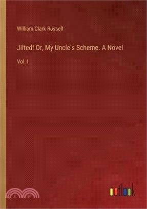 Jilted! Or, My Uncle's Scheme. A Novel: Vol. I