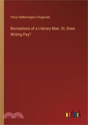 Recreations of a Literary Man. Or, Does Writing Pay?