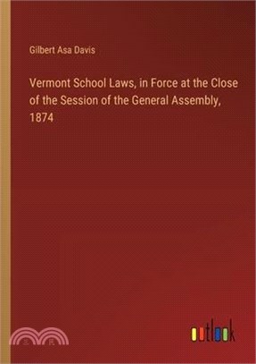 Vermont School Laws, in Force at the Close of the Session of the General Assembly, 1874