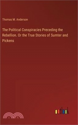 The Political Conspiracies Preceding the Rebellion. Or the True Stories of Sumter and Pickens