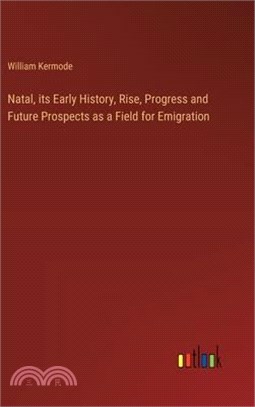Natal, its Early History, Rise, Progress and Future Prospects as a Field for Emigration