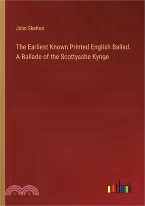 The Earliest Known Printed English Ballad. A Ballade of the Scottysshe Kynge