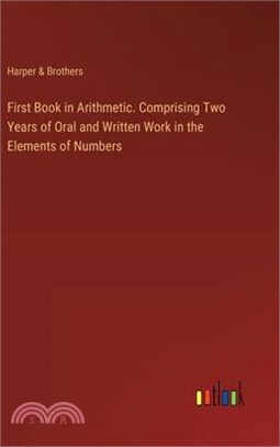 First Book in Arithmetic. Comprising Two Years of Oral and Written Work in the Elements of Numbers