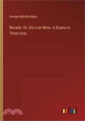 Nevada. Or, the Lost Mine. A Drama in Three Acts