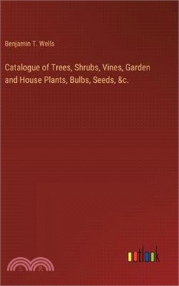 Catalogue of Trees, Shrubs, Vines, Garden and House Plants, Bulbs, Seeds, &c.