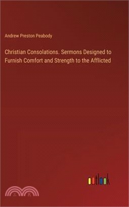 Christian Consolations. Sermons Designed to Furnish Comfort and Strength to the Afflicted