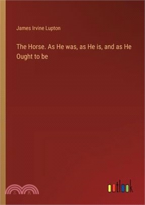 The Horse. As He was, as He is, and as He Ought to be