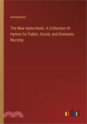 The New Hymn-book. A Collection of Hymns for Public, Social, and Domestic Worship